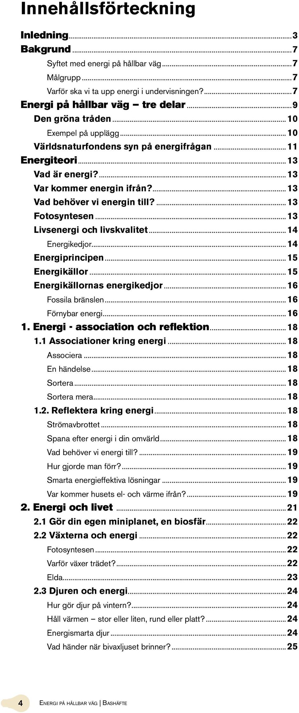 .. 13 Livsenergi och livskvalitet... 14 Energikedjor... 14 Energiprincipen... 15 Energikällor... 15 Energikällornas energikedjor... 16 Fossila bränslen... 16 Förnybar energi... 16 1.