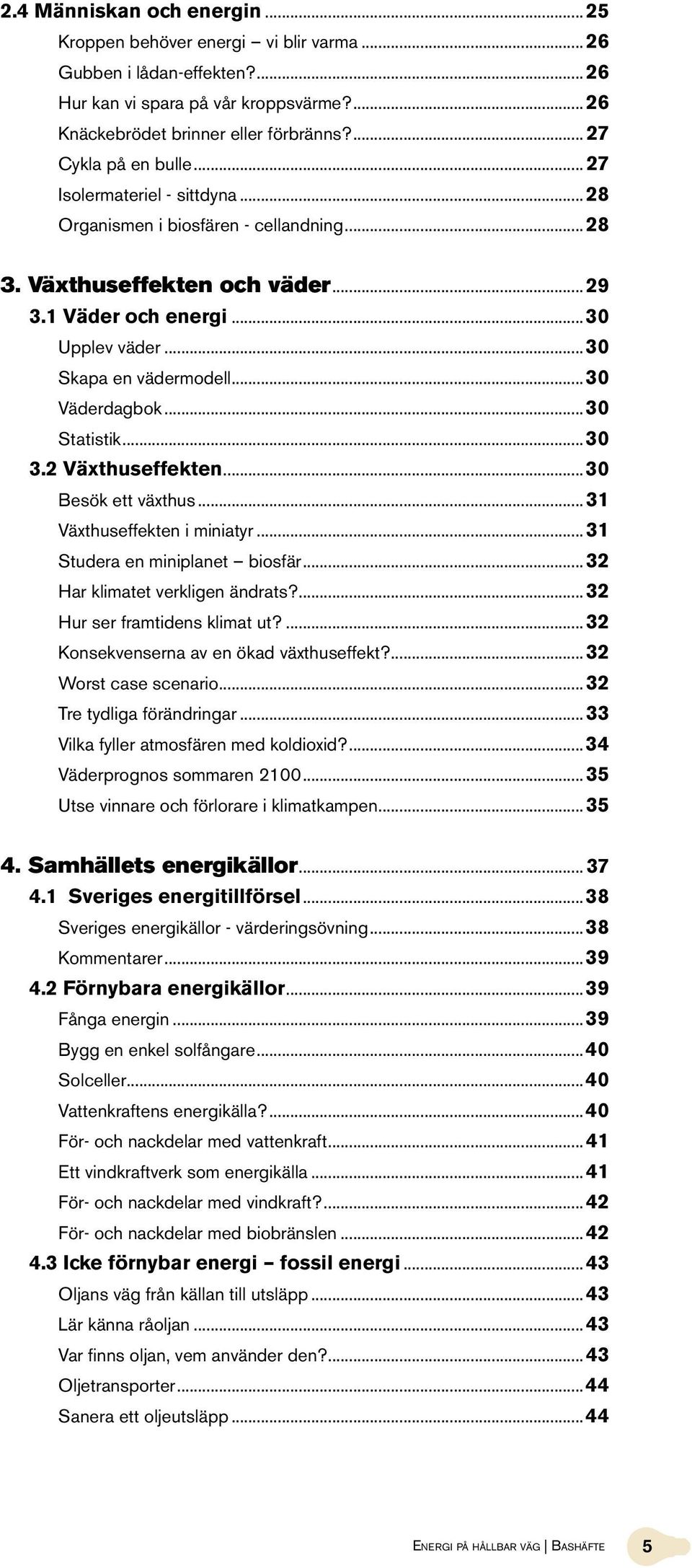 ..30 Skapa en vädermodell...30 Väderdagbok...30 Statistik...30 3.2 Växthuseffekten...30 Besök ett växthus... 31 Växthuseffekten i miniatyr... 31 Studera en miniplanet biosfär.