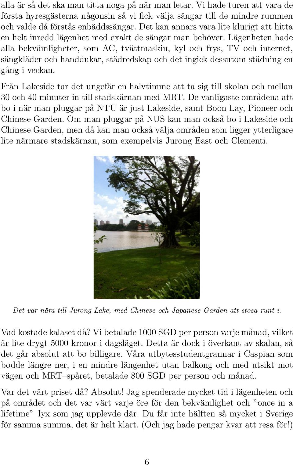 Lägenheten hade alla bekvämligheter, som AC, tvättmaskin, kyl och frys, TV och internet, sängkläder och handdukar, städredskap och det ingick dessutom städning en gång i veckan.