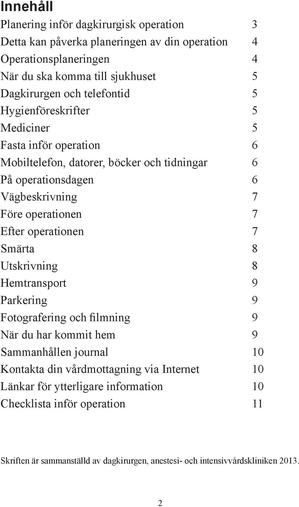 Efter operationen 7 Smärta 8 Utskrivning 8 Hemtransport 9 Parkering 9 Fotografering och filmning 9 När du har kommit hem 9 Sammanhållen journal 10 Kontakta din