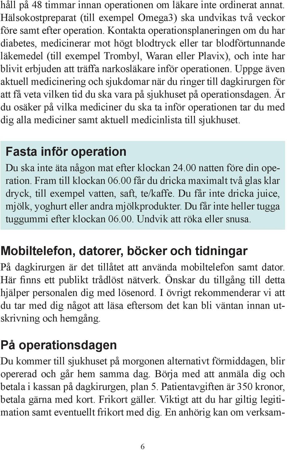 träffa narkosläkare inför operationen. Uppge även aktuell medicinering och sjukdomar när du ringer till dagkirurgen för att få veta vilken tid du ska vara på sjukhuset på operationsdagen.