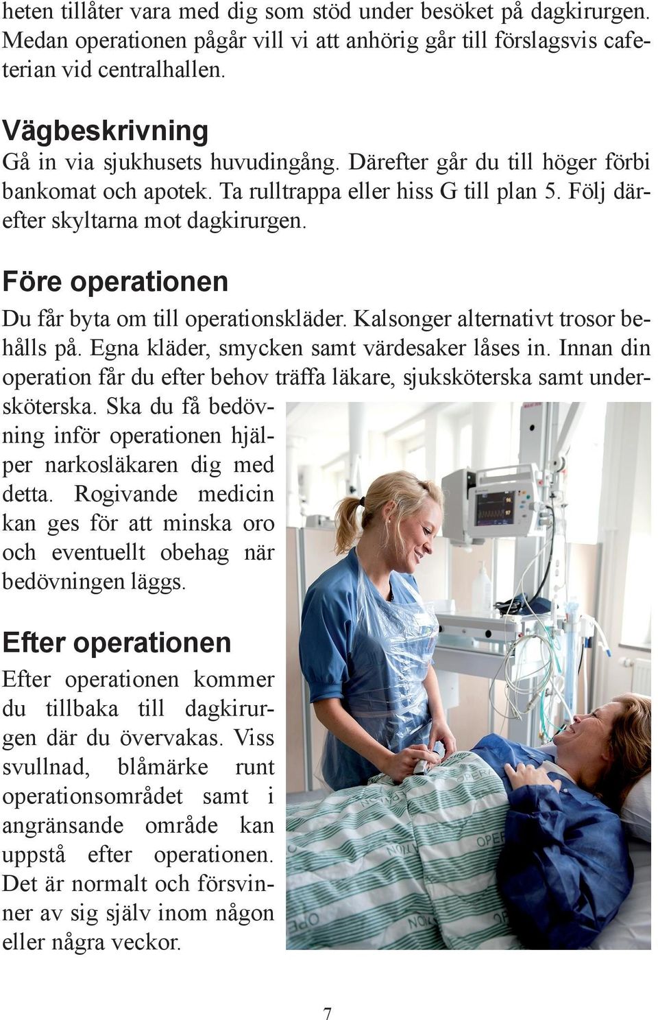 Före operationen Du får byta om till operationskläder. Kalsonger alternativt trosor behålls på. Egna kläder, smycken samt värdesaker låses in.