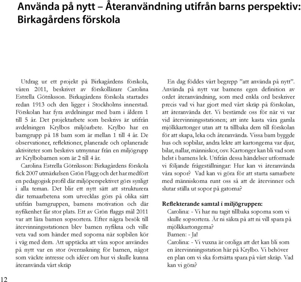 Det projektarbete som beskrivs är utifrån avdelningen Krylbos miljöarbete. Krylbo har en barngrupp på 18 barn som är mellan 1 till 4 år.