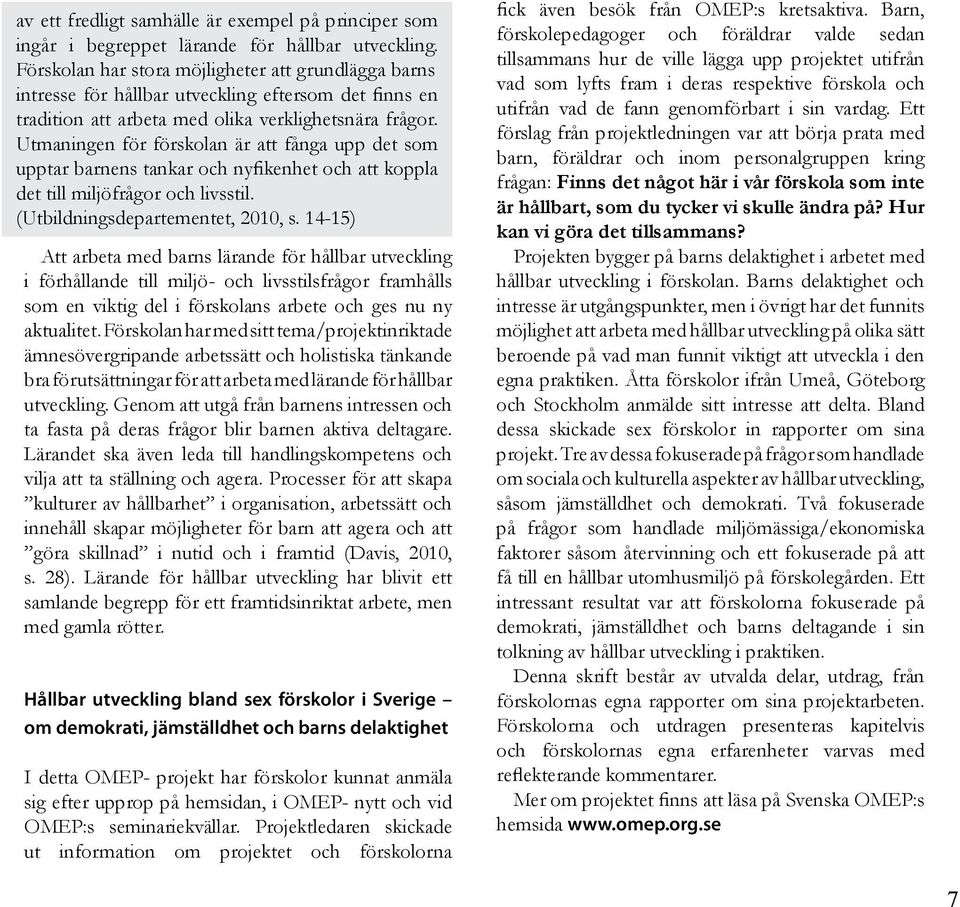 Utmaningen för förskolan är att fånga upp det som upptar barnens tankar och nyfikenhet och att koppla det till miljöfrågor och livsstil. (Utbildningsdepartementet, 2010, s.