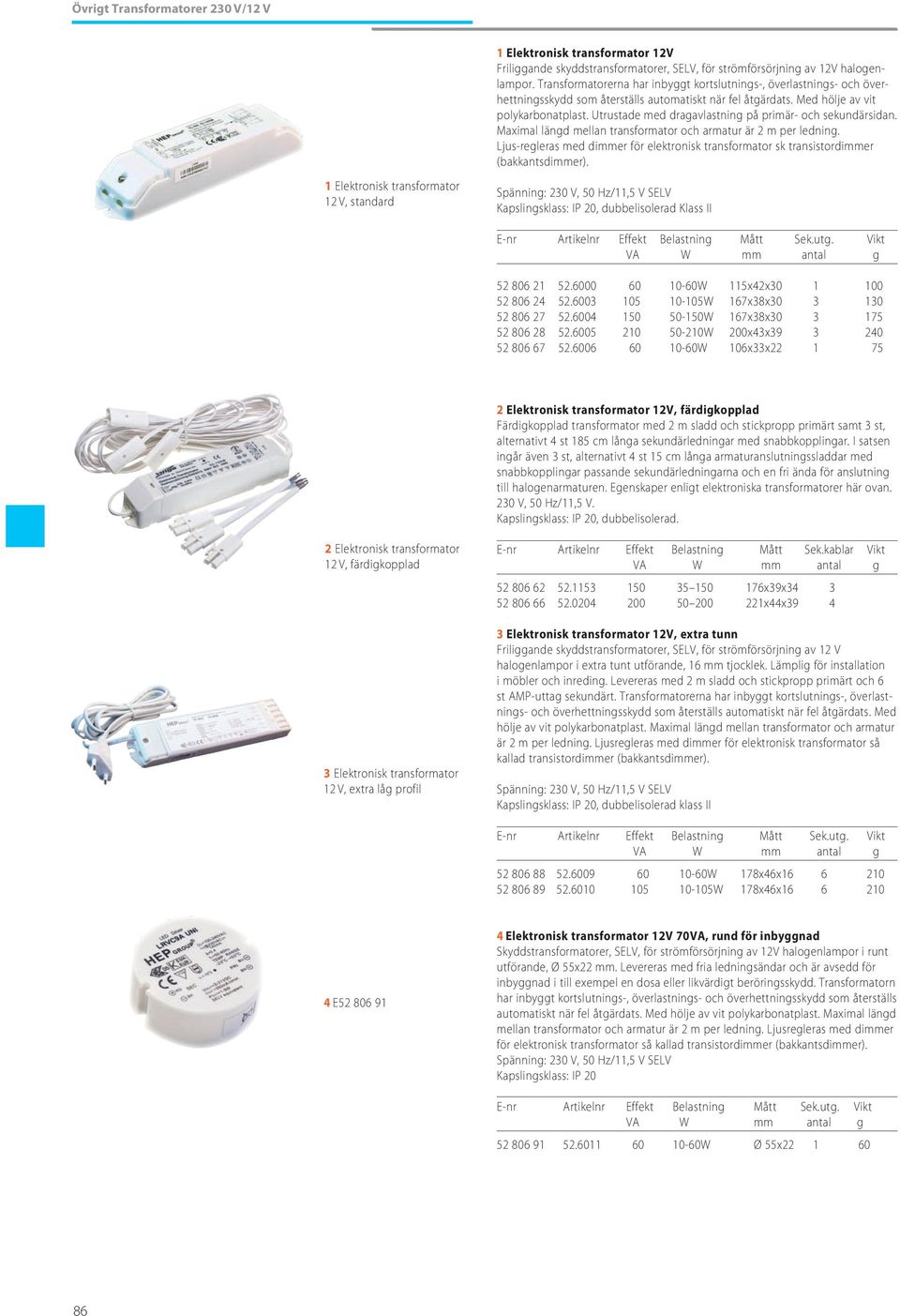 Utrustade med dragavlastning på primär- och sekundärsidan. Maximal längd mellan transformator och armatur är 2 m per ledning.