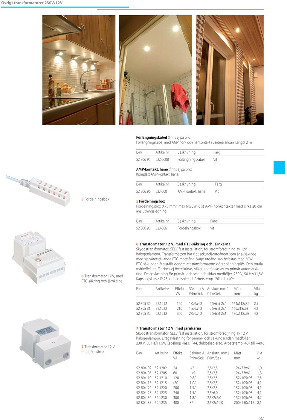 4000 AMP-kontakt, hane Vit 5 Fördelningsbox Fördelningsbox 0,75 mm 2, max 6x20W. 6 st AMP-honkontakter med cirka 20 cm anslutningsledning. E-nr Artikelnr Beskrivning Färg 52 806 90 52.