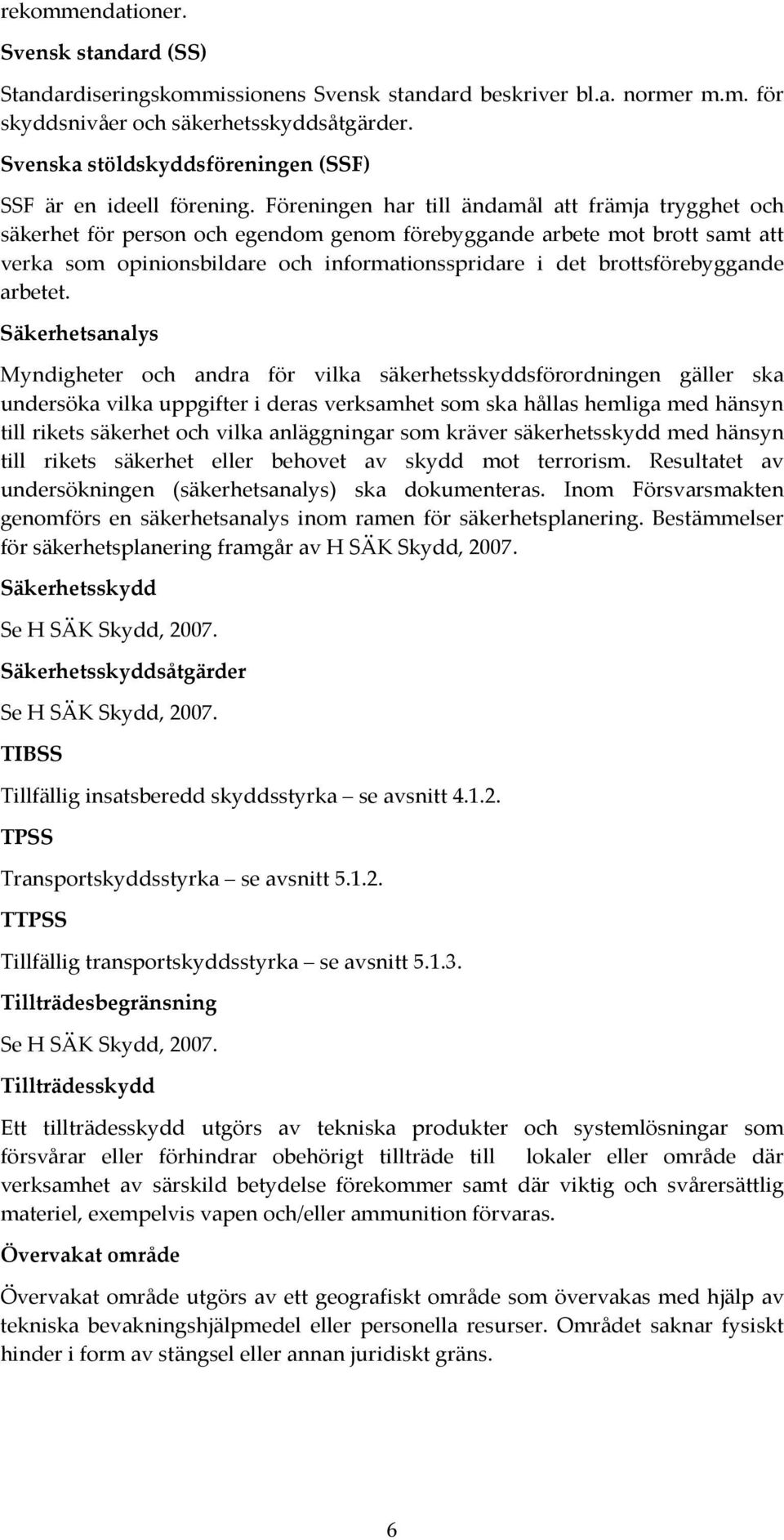 Föreningen har till ändamål att främja trygghet och säkerhet för person och egendom genom förebyggande arbete mot brott samt att verka som opinionsbildare och informationsspridare i det