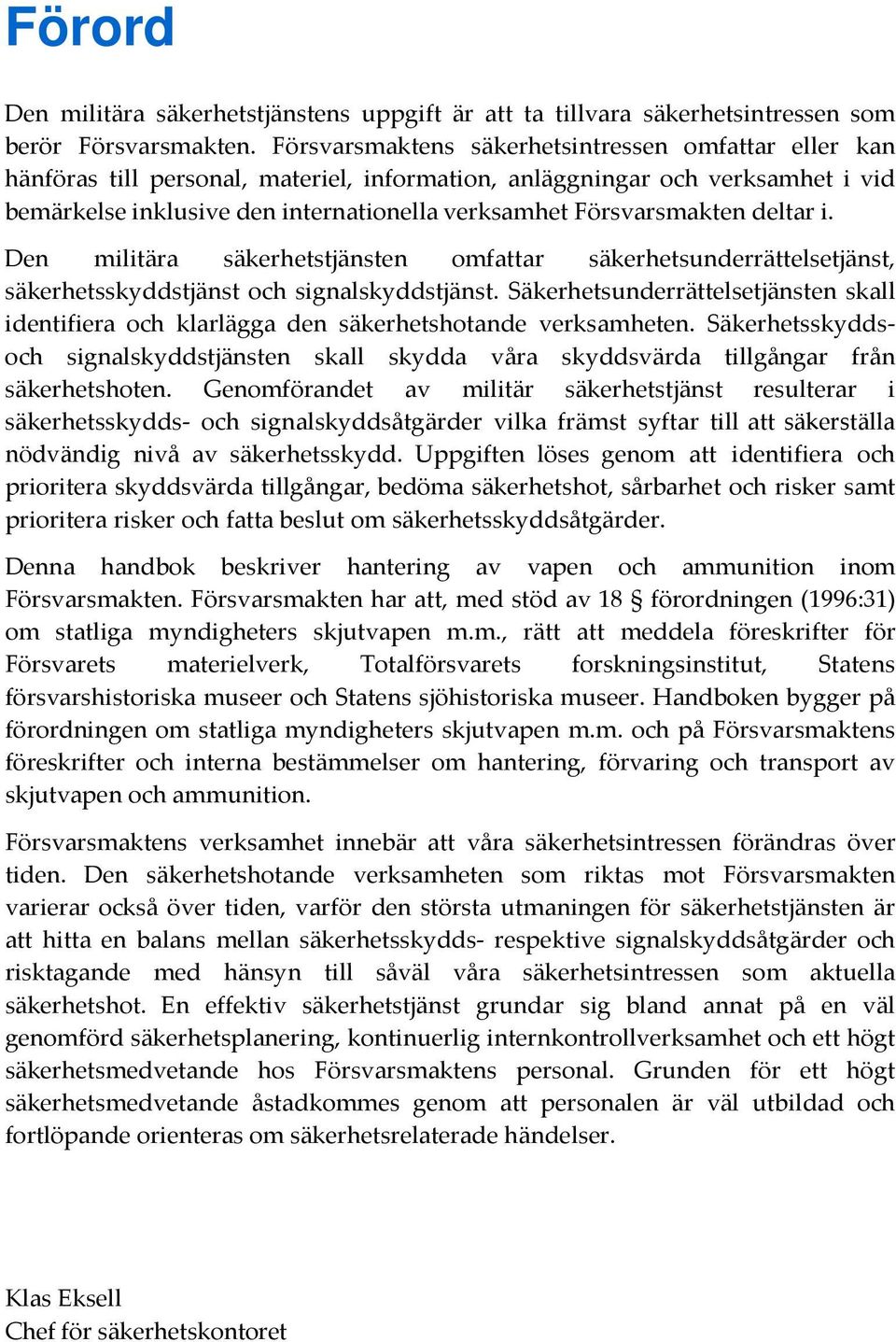 Försvarsmakten deltar i. Den militära säkerhetstjänsten omfattar säkerhetsunderrättelsetjänst, säkerhetsskyddstjänst och signalskyddstjänst.