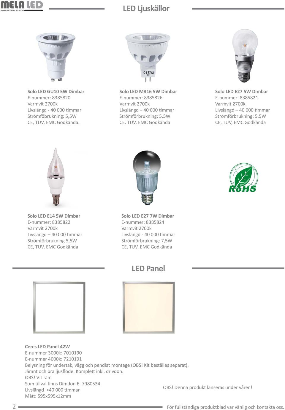 TUV, EMC Godkända Solo LED E27 5W Dimbar E-nummer: 8385821 Livslängd 40 000 timmar Strömförbrukning: 5,5W CE, TUV, EMC Godkända Solo LED E14 5W Dimbar E-nummer: 8385822 Livslängd 40 000 timmar