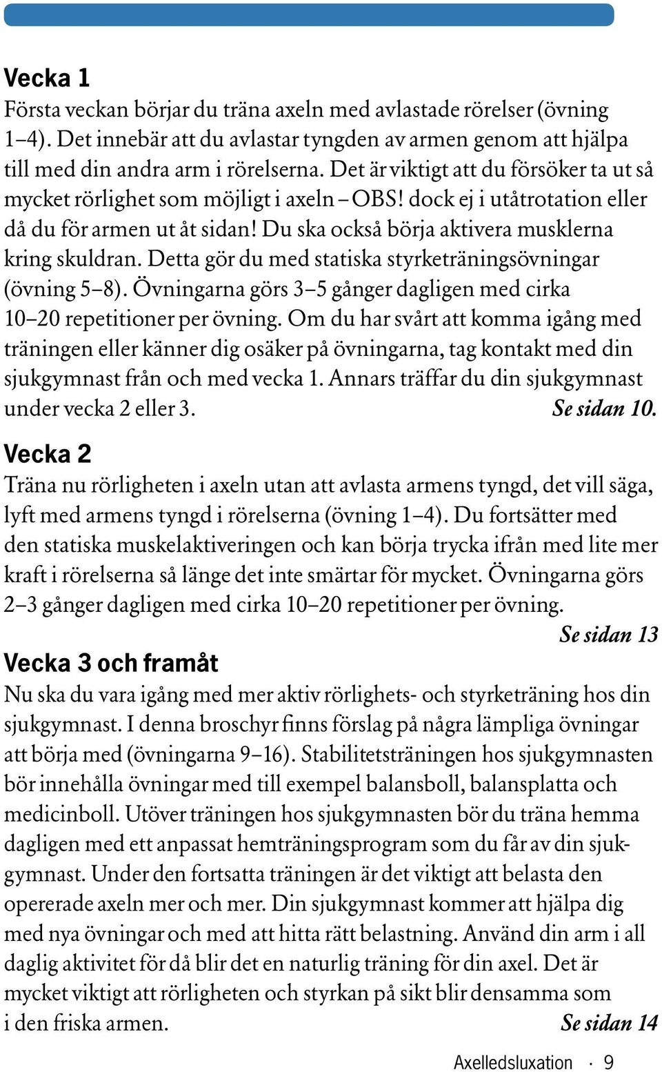 Detta gör du med statiska styrketränings övningar (övning 5 8). Övningarna görs 3 5 gånger dagligen med cirka 10 20 repetitioner per övning.