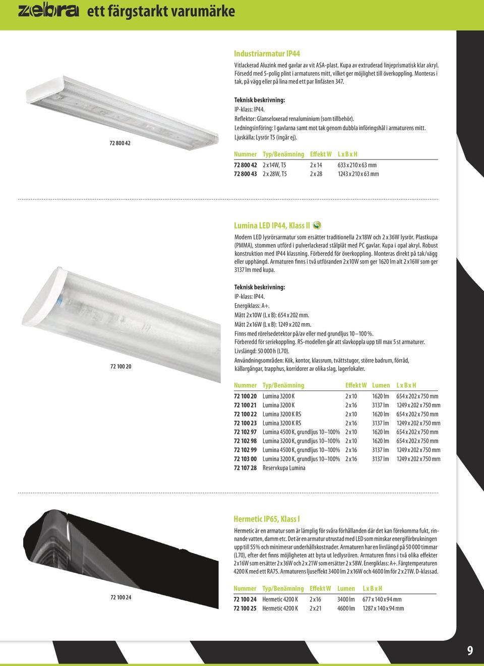 Reflektor: Glanseloxerad renaluminium (som tillbehör). Ledningsinföring: I gavlarna samt mot tak genom dubbla införingshål i armaturens mitt. Ljuskälla: Lysrör T5 (in går ej).