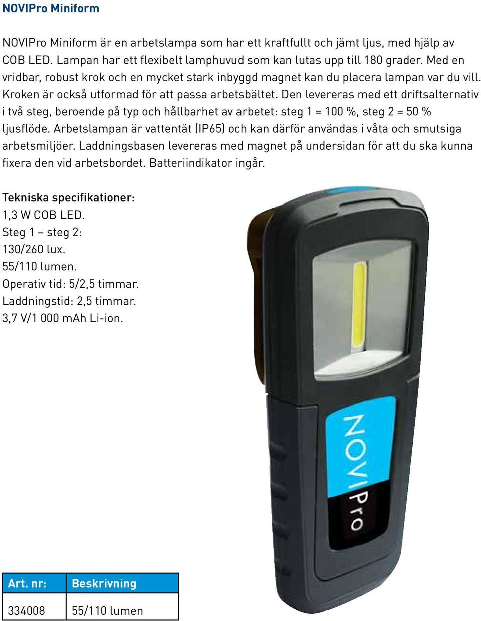 Den levereras med ett driftsalternativ i två steg, beroende på typ och hållbarhet av arbetet: steg 1 = 100 %, steg 2 = 50 % ljusflöde.