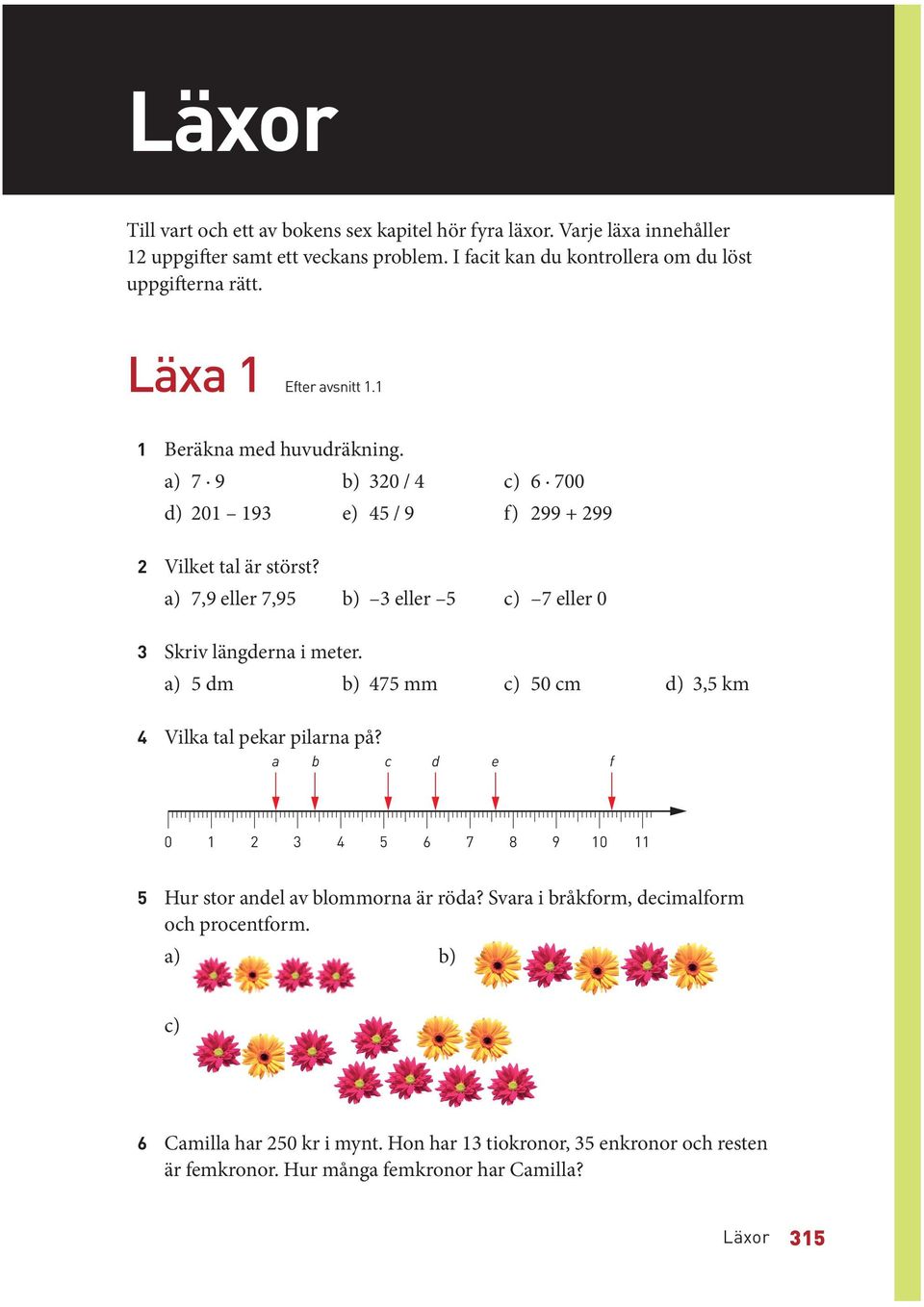 a) 7,9 eller 7,95 b) 3 eller 5 c) 7 eller 0 3 Skriv längderna i meter. a) 5 dm b) 475 mm c) 50 cm d) 3,5 km 4 Vilka tal pekar pilarna på?