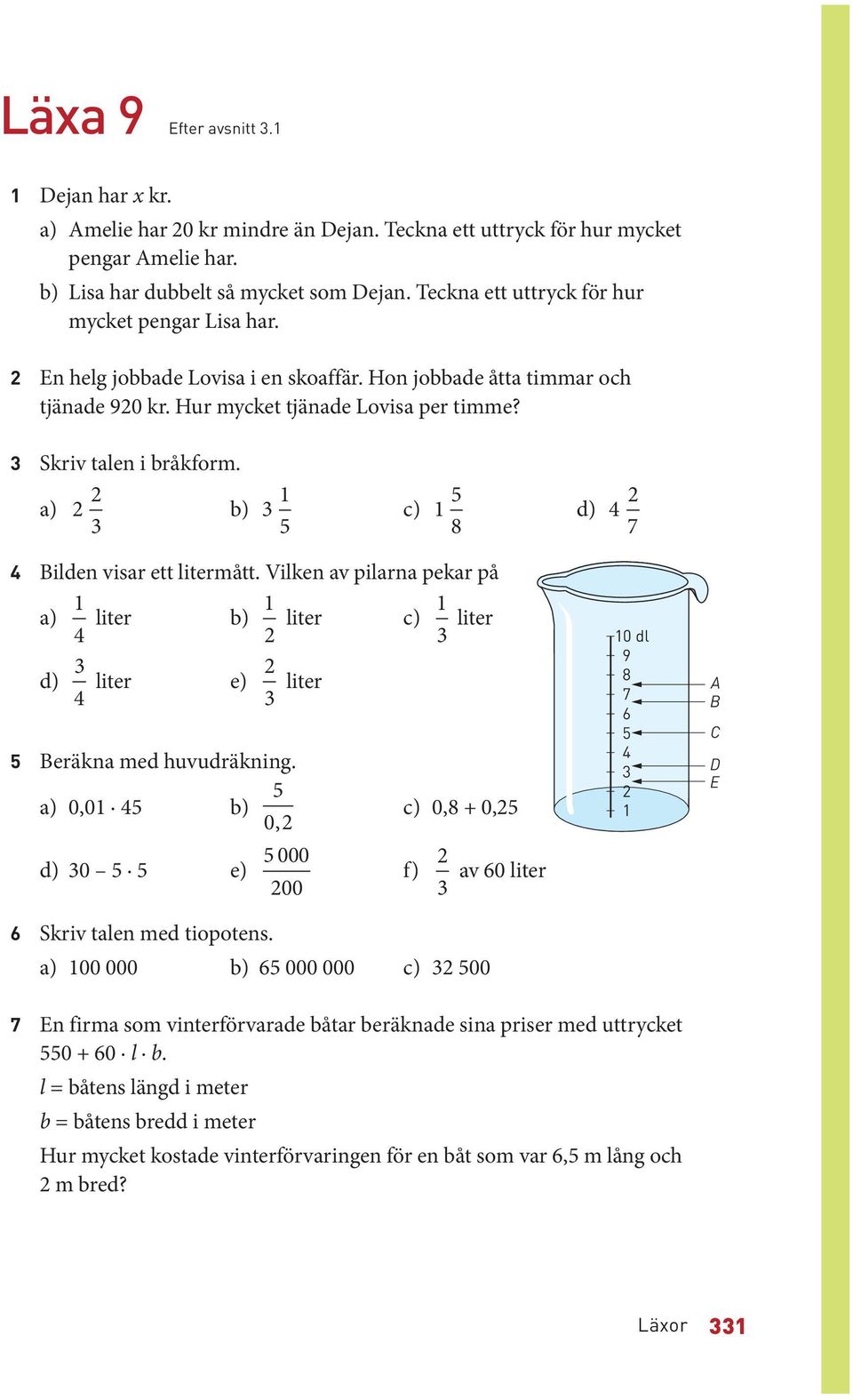 a) 2 2 3 b) 3 1 5 c) 1 5 8 d) 4 2 7 4 Bilden visar ett litermått. Vilken av pilarna pekar på 1 a) 4 liter b) 1 2 liter c) 1 3 liter d) 3 4 liter e) 2 3 liter 5 Beräkna med huvudräkning.