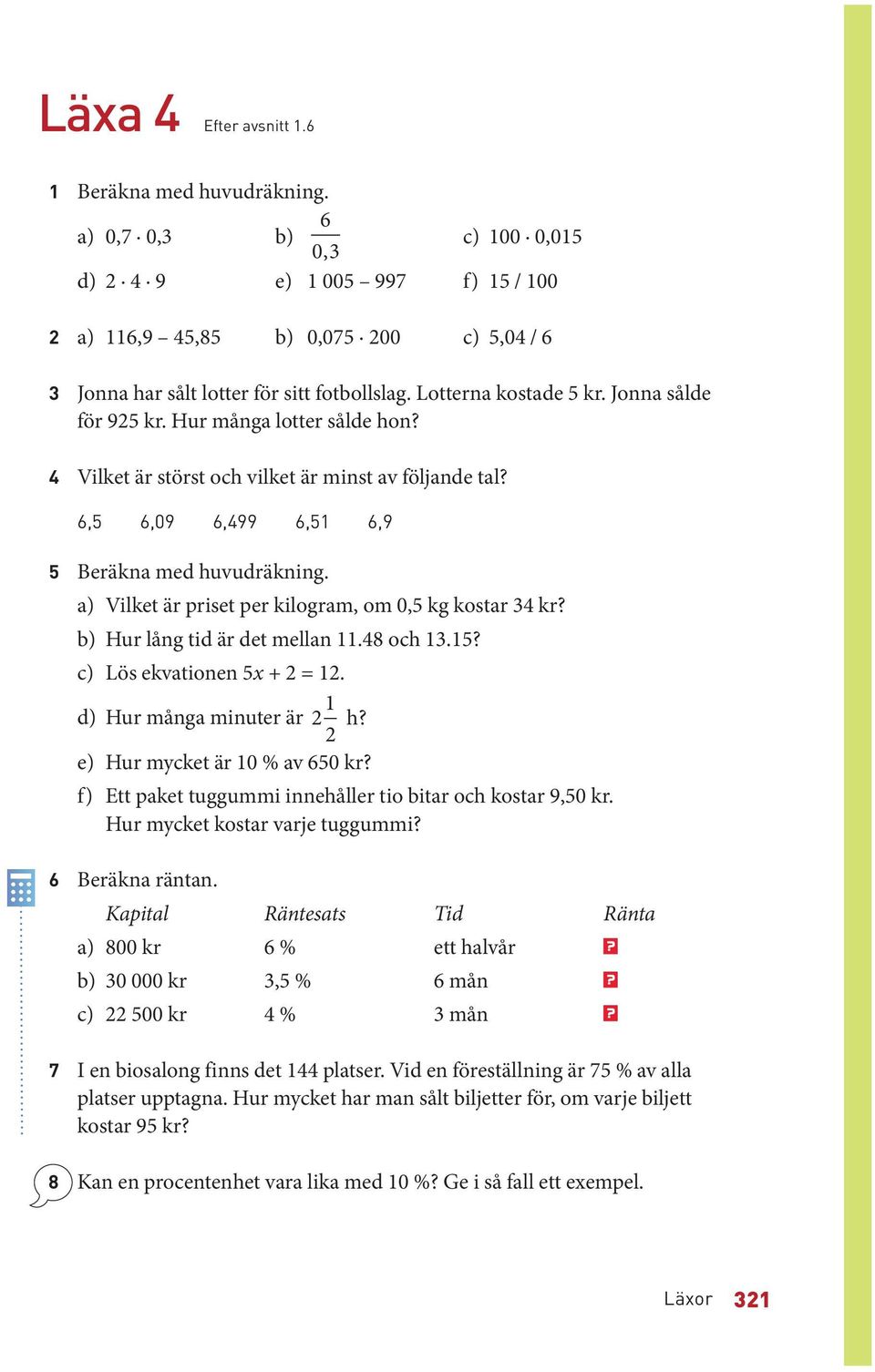 Jonna sålde för 925 kr. Hur många lotter sålde hon? 4 Vilket är störst och vilket är minst av följande tal? 6,5 6,09 6,499 6,51 6,9 5 Beräkna med huvudräkning.