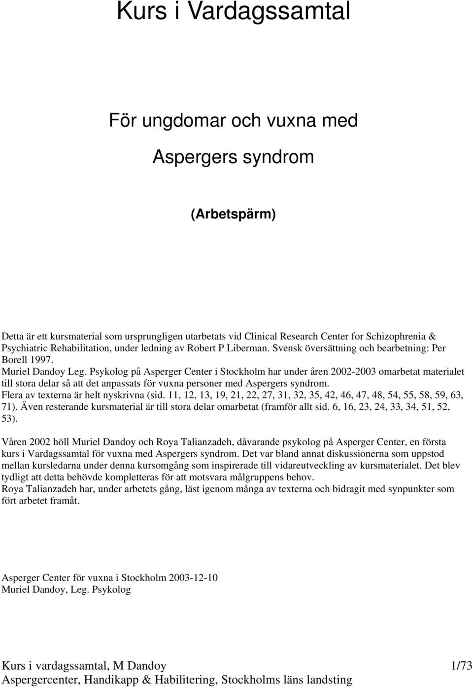 Psykolog på Asperger Center i Stockholm har under åren 2002-2003 omarbetat materialet till stora delar så att det anpassats för vuxna personer med Aspergers syndrom.