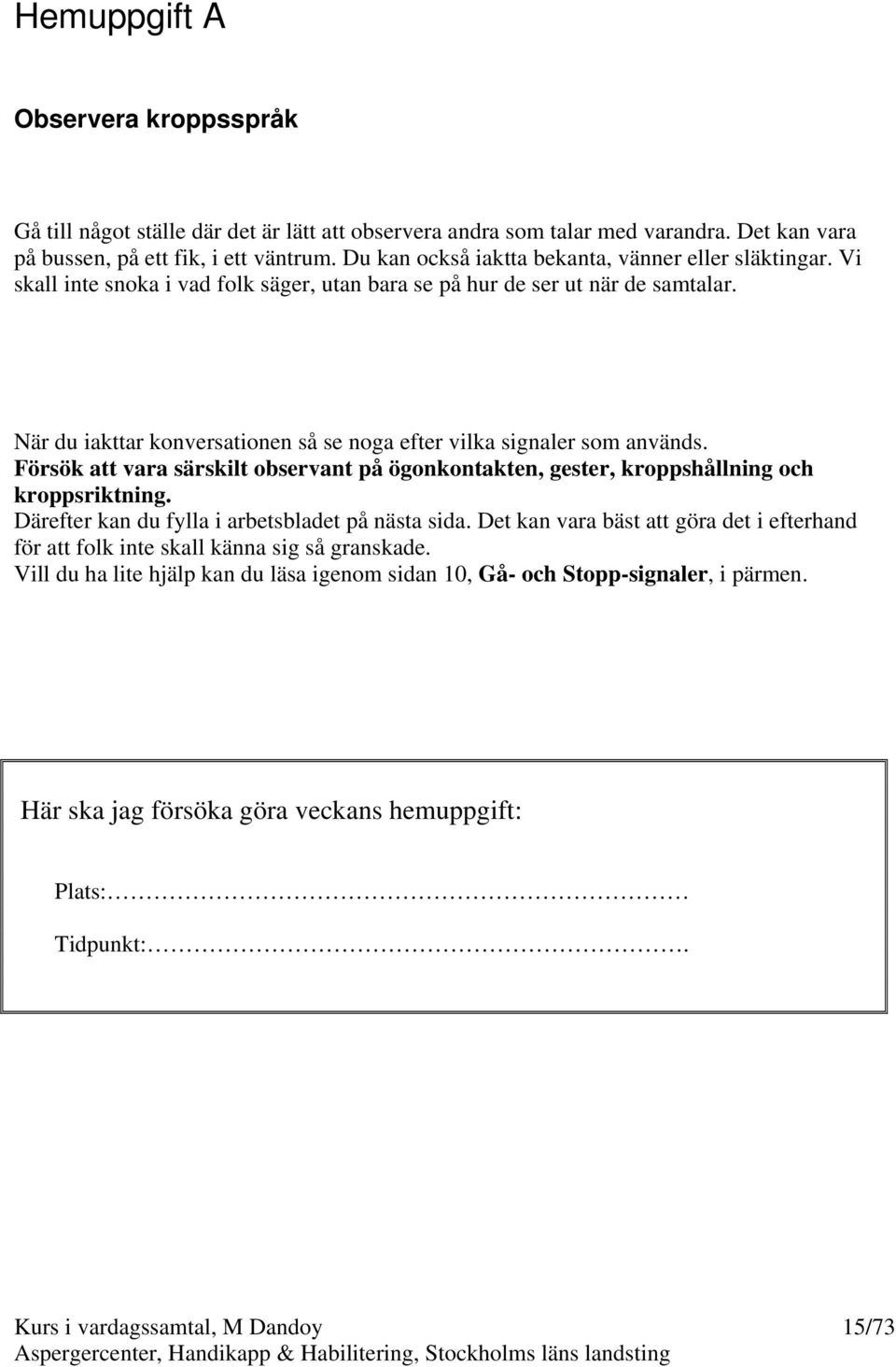 När du iakttar konversationen så se noga efter vilka signaler som används. Försök att vara särskilt observant på ögonkontakten, gester, kroppshållning och kroppsriktning.