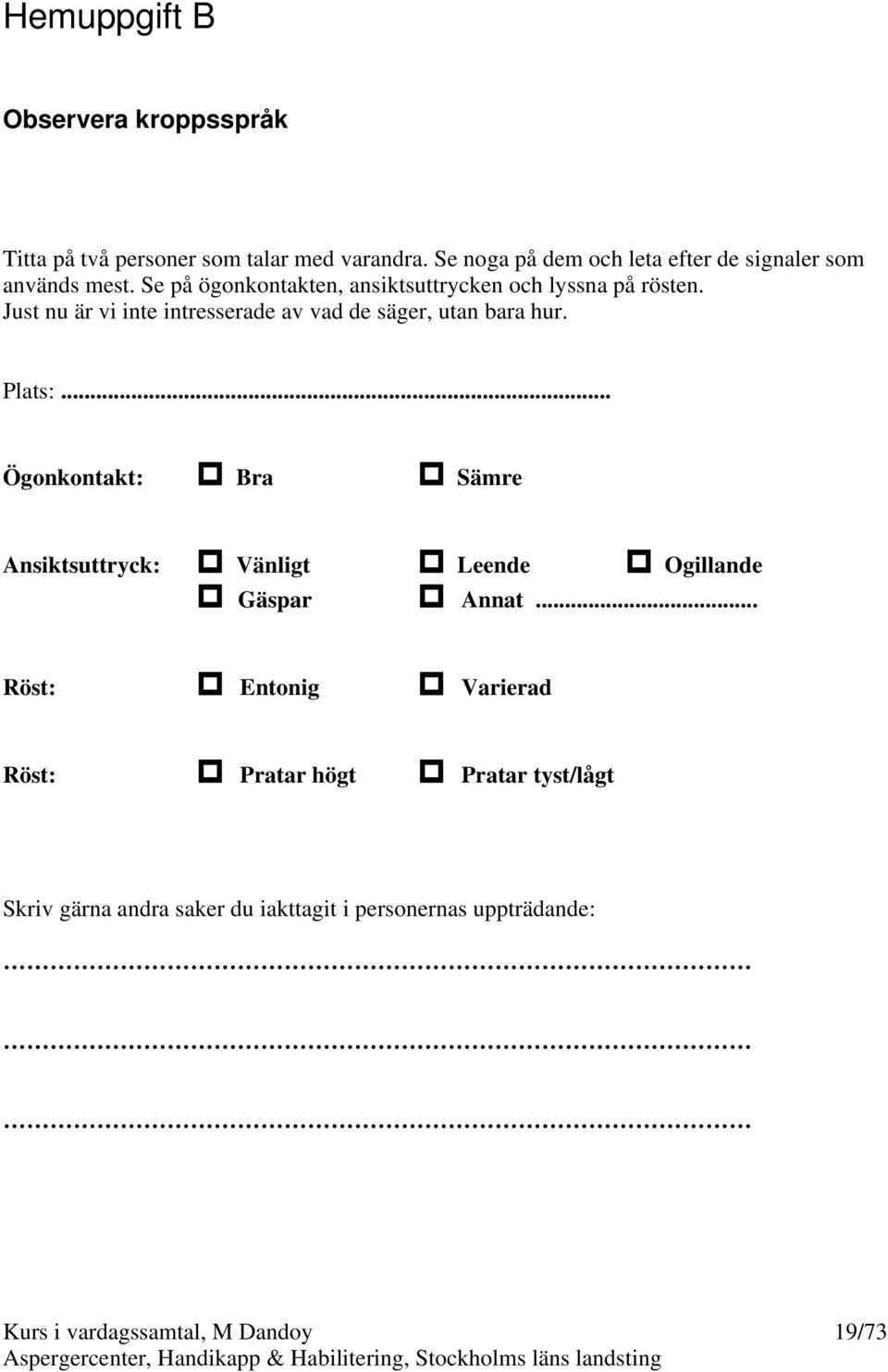 Just nu är vi inte intresserade av vad de säger, utan bara hur. Plats:.