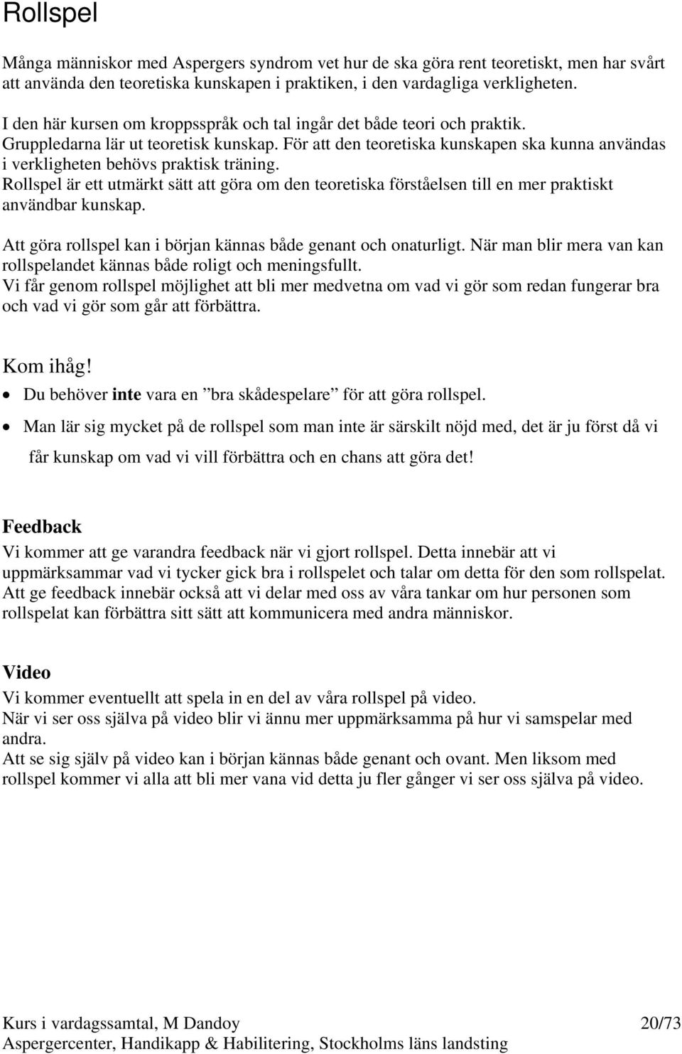 För att den teoretiska kunskapen ska kunna användas i verkligheten behövs praktisk träning. Rollspel är ett utmärkt sätt att göra om den teoretiska förståelsen till en mer praktiskt användbar kunskap.