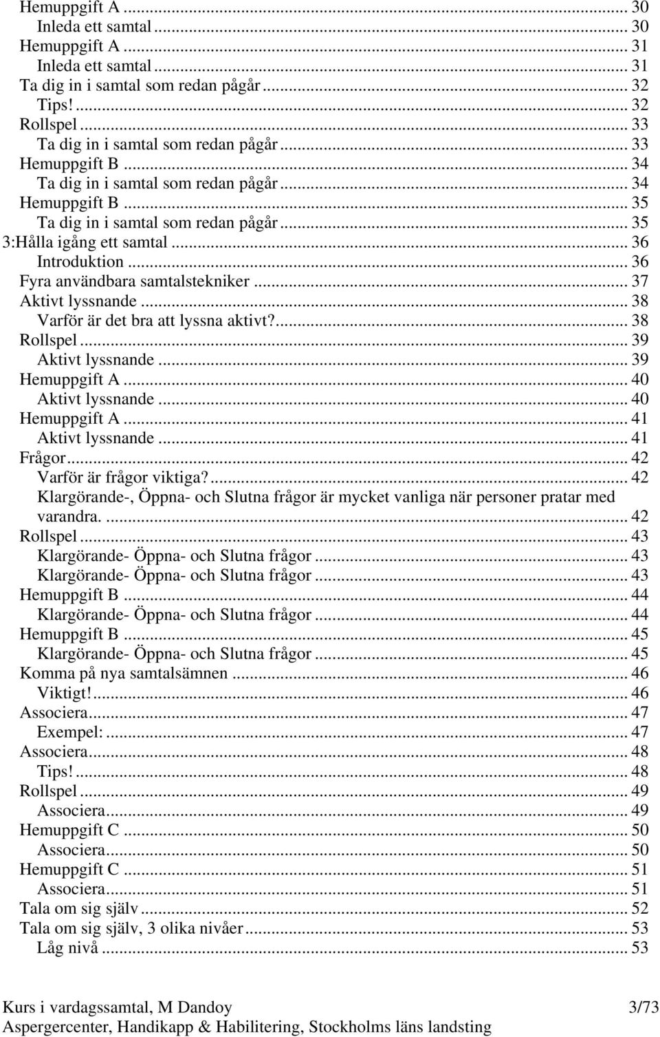 .. 36 Fyra användbara samtalstekniker... 37 Aktivt lyssnande... 38 Varför är det bra att lyssna aktivt?... 38 Rollspel... 39 Aktivt lyssnande... 39 Hemuppgift A... 40 Aktivt lyssnande.