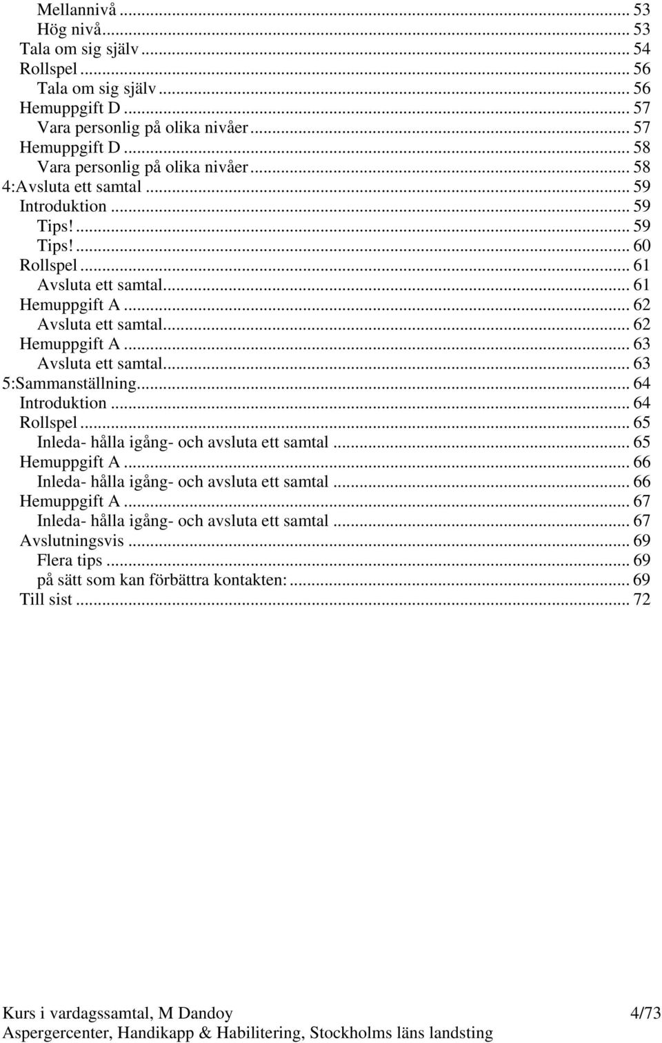 .. 62 Hemuppgift A... 63 Avsluta ett samtal... 63 5:Sammanställning... 64 Introduktion... 64 Rollspel... 65 Inleda- hålla igång- och avsluta ett samtal... 65 Hemuppgift A.