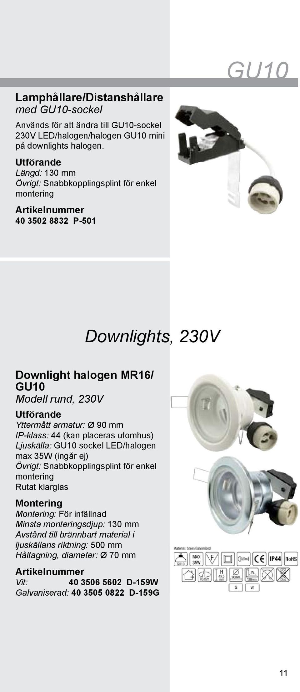 armatur: Ø 90 mm IP-klass: 44 (kan placeras utomhus) Ljuskälla: GU10 sockel LED/halogen max 35W (ingår ej) Övrigt: Snabbkopplingsplint för enkel montering Rutat