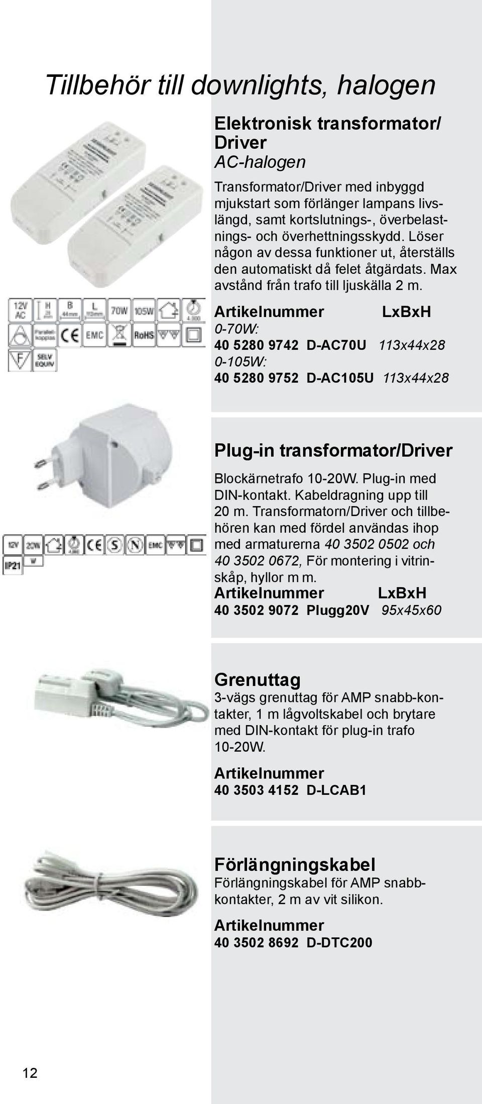LxBxH 0-70W: 40 5280 9742 D-AC70U 113x44x28 0-105W: 40 5280 9752 D-AC105U 113x44x28 Plug-in transformator/driver Blockärnetrafo 10-20W. Plug-in med DIN-kontakt. Kabeldragning upp till 20 m.