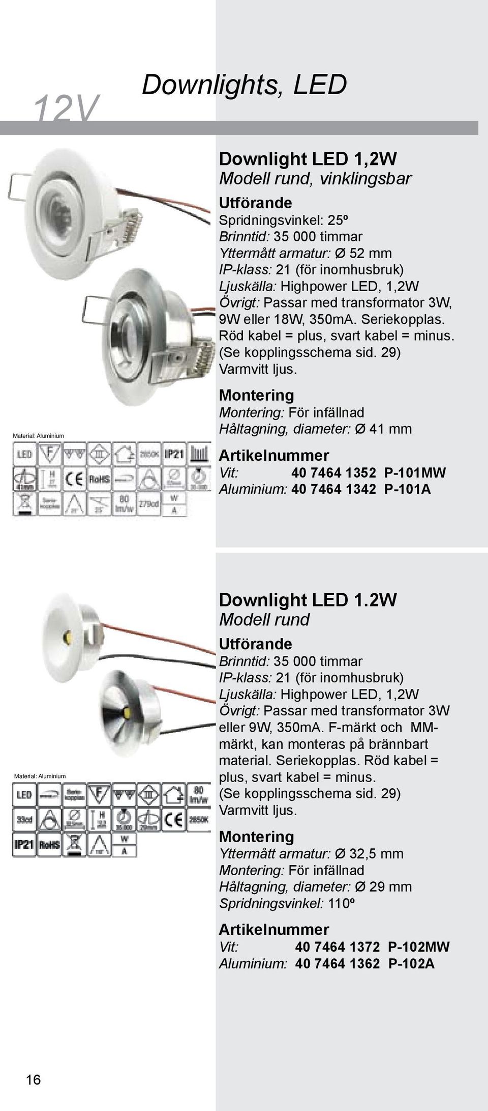 : För infällnad Håltagning, diameter: Ø 41 mm Vit: 40 7464 1352 P-101MW Aluminium: 40 7464 1342 P-101A Material: Aluminium Downlight LED 1.