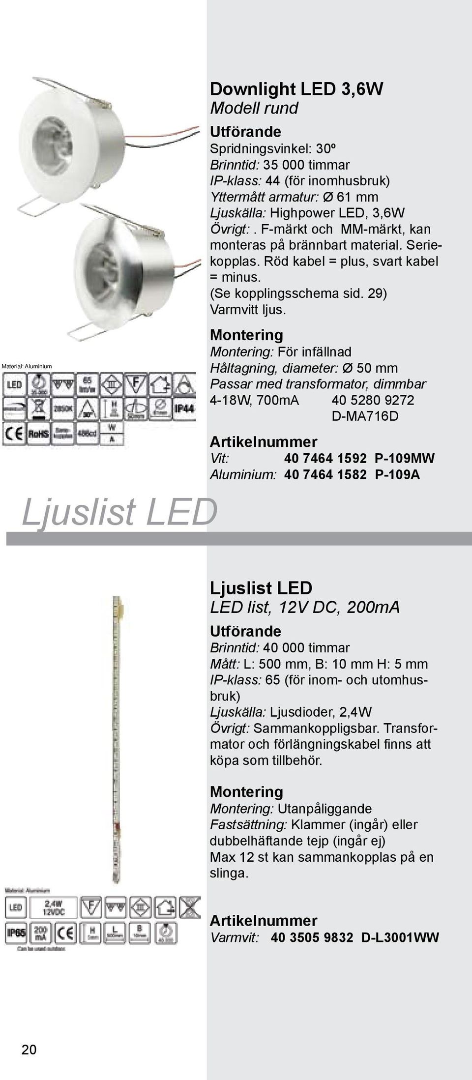 : För infällnad Håltagning, diameter: Ø 50 mm Passar med transformator, dimmbar 4-18W, 700mA 40 5280 9272 D-MA716D Vit: 40 7464 1592 P-109MW Aluminium: 40 7464 1582 P-109A Ljuslist LED LED list, 12V