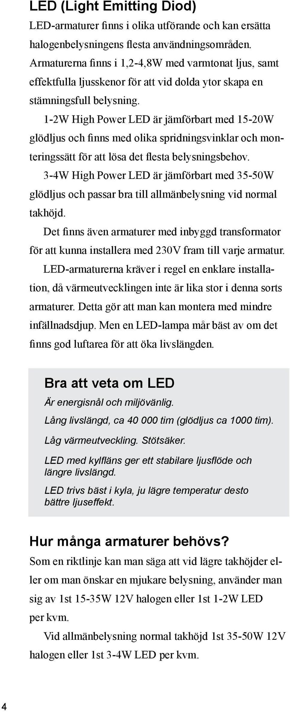 1-2W High Power LED är jämförbart med 15-20W glödljus och finns med olika spridningsvinklar och monteringssätt för att lösa det flesta belysningsbehov.