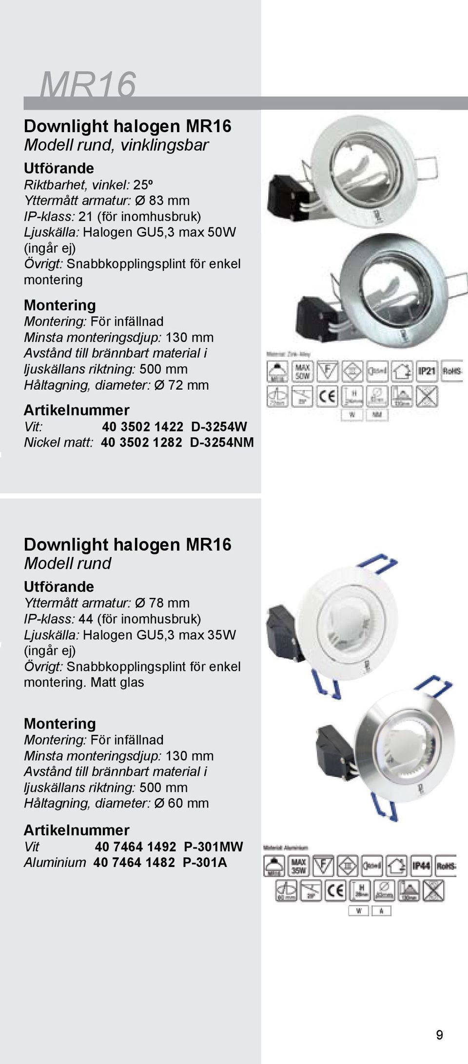 D-3254W Nickel matt: 40 3502 1282 D-3254NM Downlight halogen MR16 Modell rund Yttermått armatur: Ø 78 mm IP-klass: 44 (för inomhusbruk) Ljuskälla: Halogen GU5,3 max 35W (ingår ej) Övrigt: