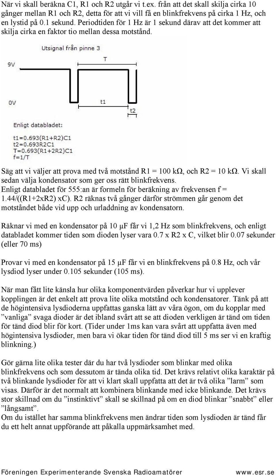 Vi skall sedan välja kondensator som ger oss rätt blinkfrekvens. Enligt databladet för 555:an är formeln för beräkning av frekvensen f = 1.44/((R1+2xR2) xc).