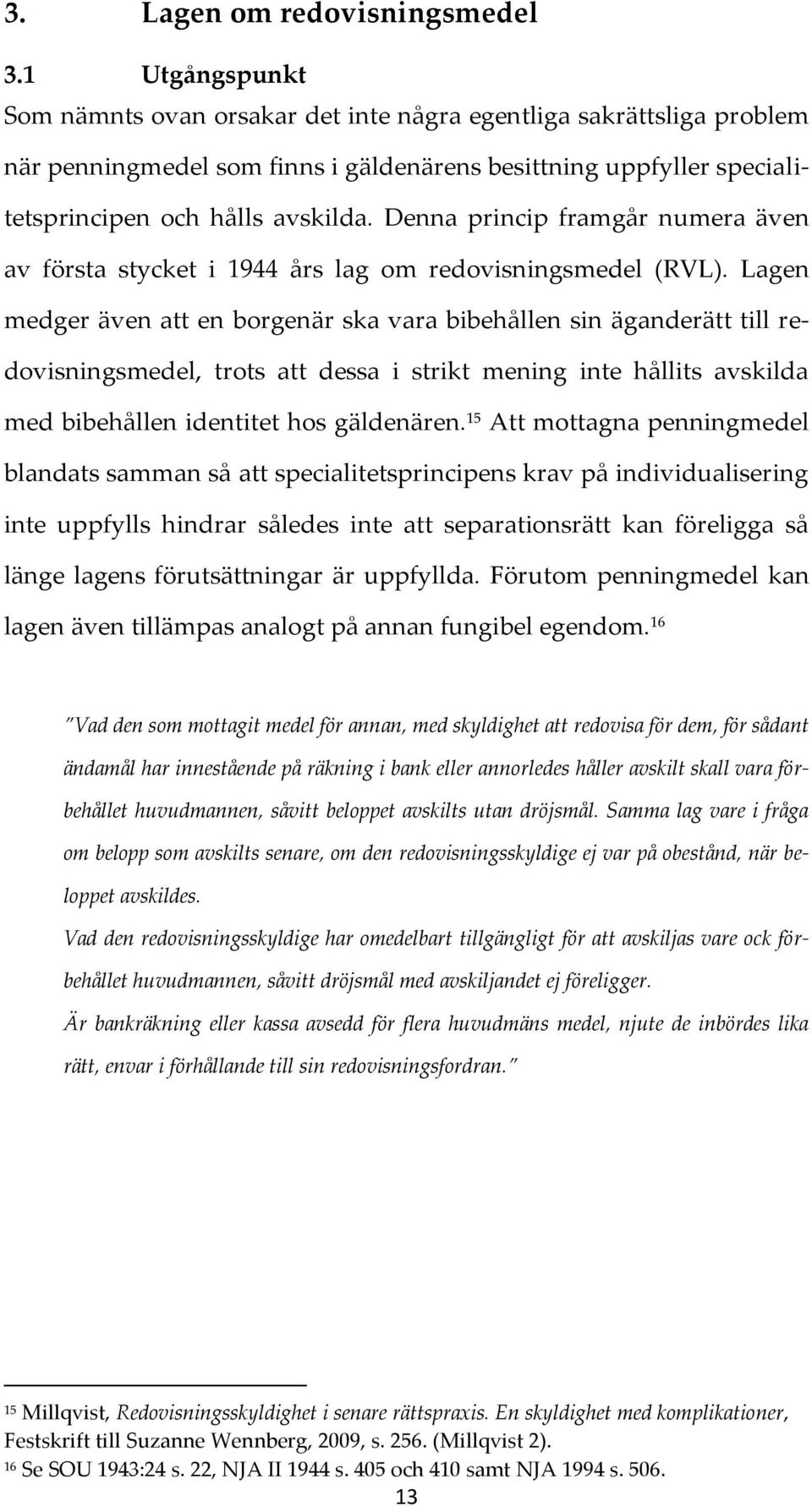 Denna princip framgår numera även av första stycket i 1944 års lag om redovisningsmedel (RVL).