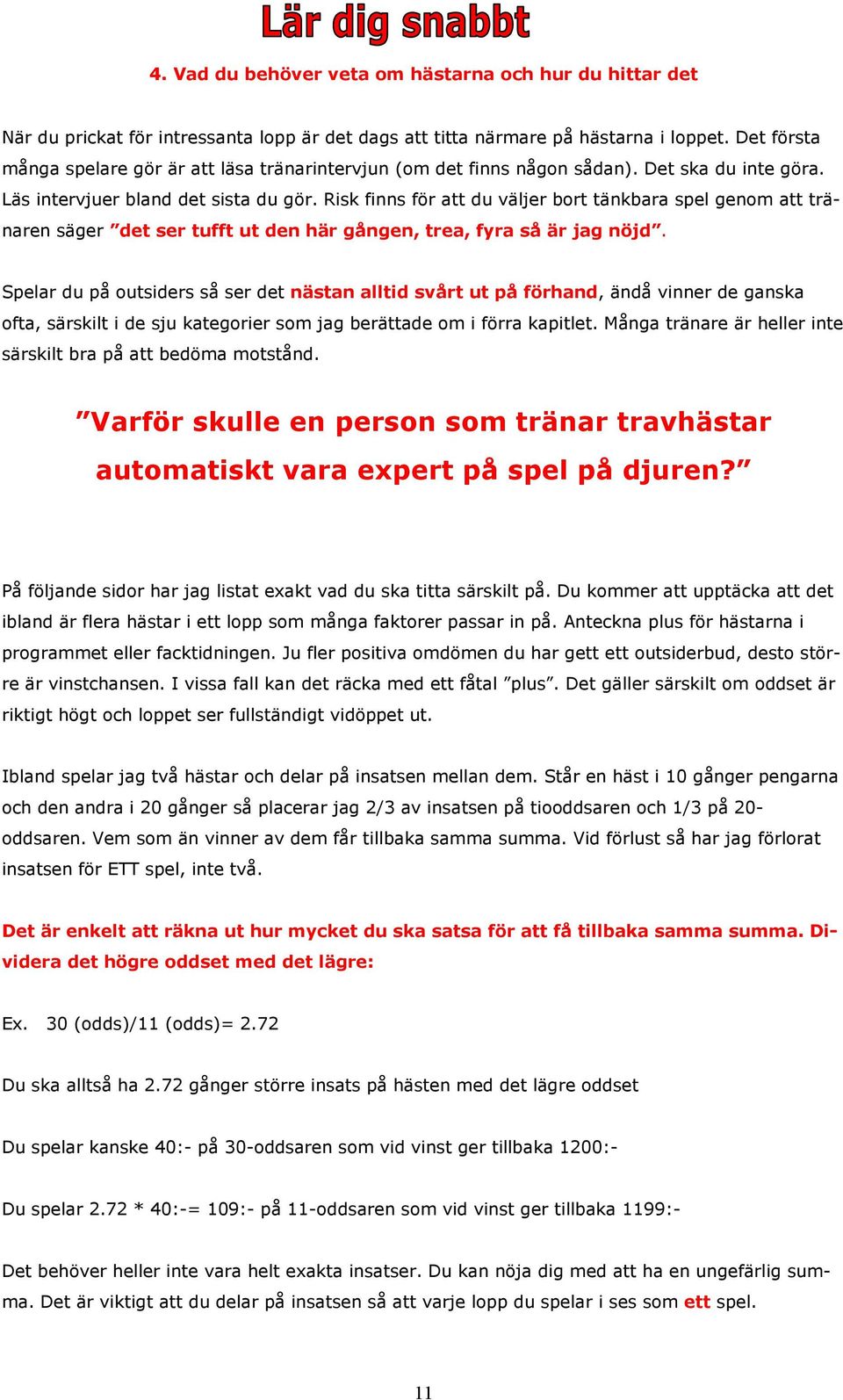 Risk finns för att du väljer bort tänkbara spel genom att tränaren säger det ser tufft ut den här gången, trea, fyra så är jag nöjd.