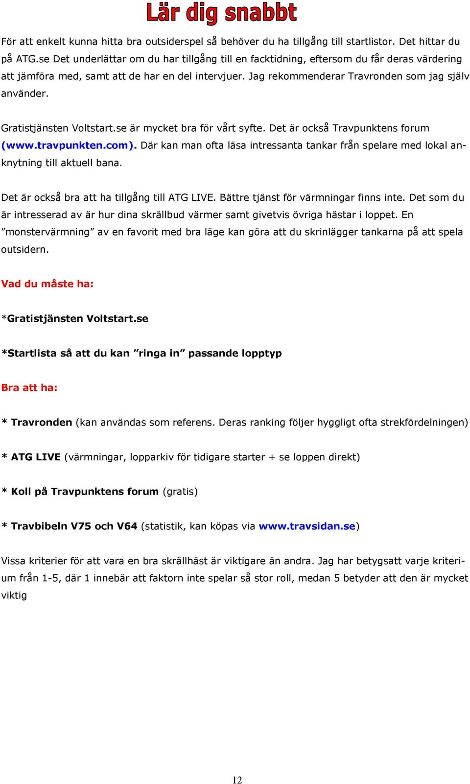 Gratistjänsten Voltstart.se är mycket bra för vårt syfte. Det är också Travpunktens forum (www.travpunkten.com).