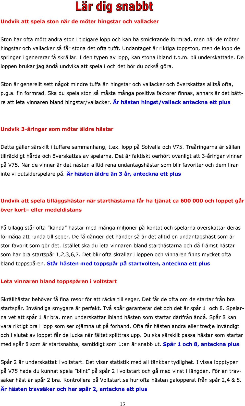 De loppen brukar jag ändå undvika att spela i och det bör du också göra. Ston är generellt sett något mindre tuffa än hingstar och vallacker och överskattas alltså ofta, p.g.a. fin formrad.