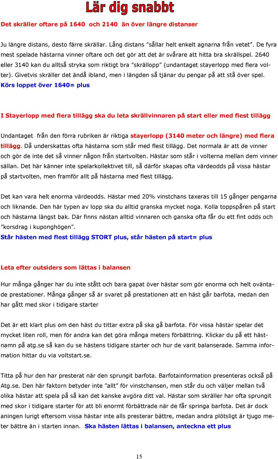 2640 eller 3140 kan du alltså stryka som riktigt bra skrällopp (undantaget stayerlopp med flera volter). Givetvis skräller det ändå ibland, men i längden så tjänar du pengar på att stå över spel.