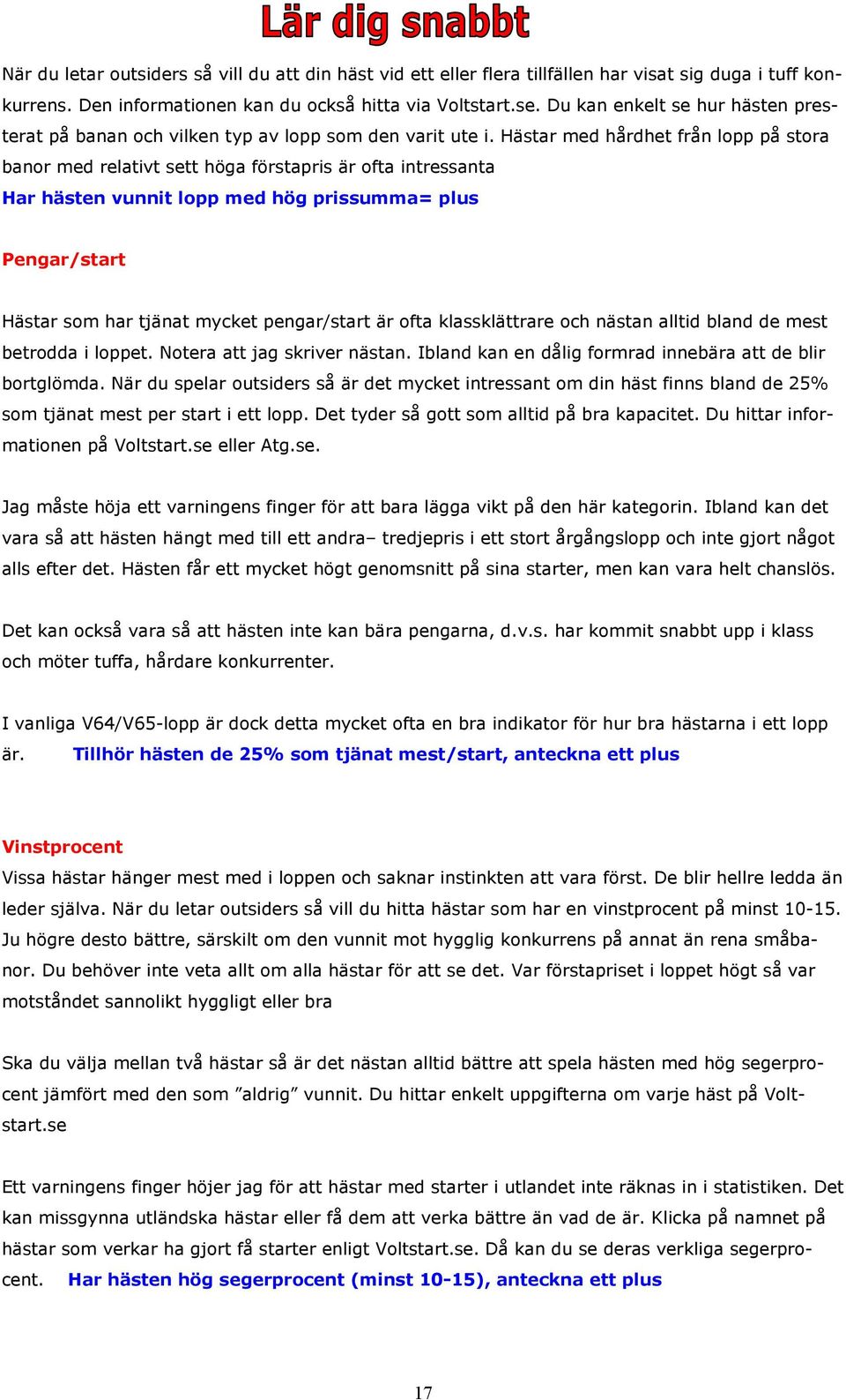 Hästar med hårdhet från lopp på stora banor med relativt sett höga förstapris är ofta intressanta Har hästen vunnit lopp med hög prissumma= plus Pengar/start Hästar som har tjänat mycket pengar/start