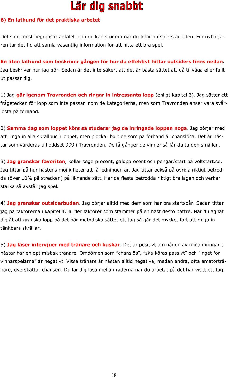 Jag beskriver hur jag gör. Sedan är det inte säkert att det är bästa sättet att gå tillväga eller fullt ut passar dig. 1) Jag går igenom Travronden och ringar in intressanta lopp (enligt kapitel 3).