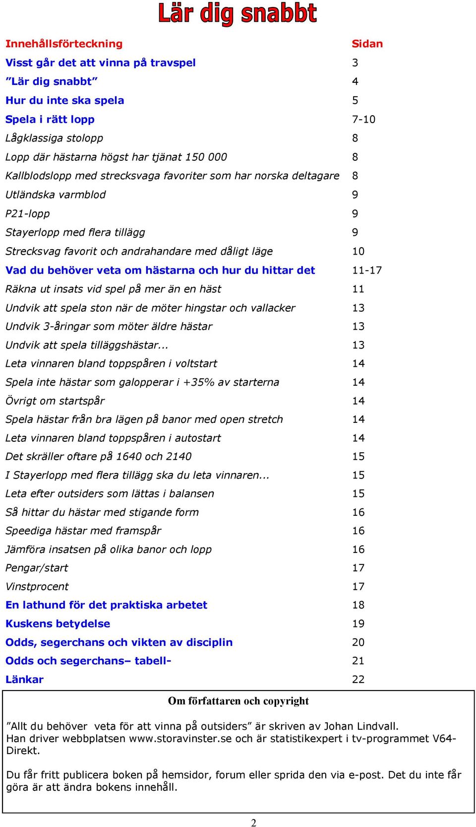 veta om hästarna och hur du hittar det 11-17 Räkna ut insats vid spel på mer än en häst 11 Undvik att spela ston när de möter hingstar och vallacker 13 Undvik 3-åringar som möter äldre hästar 13