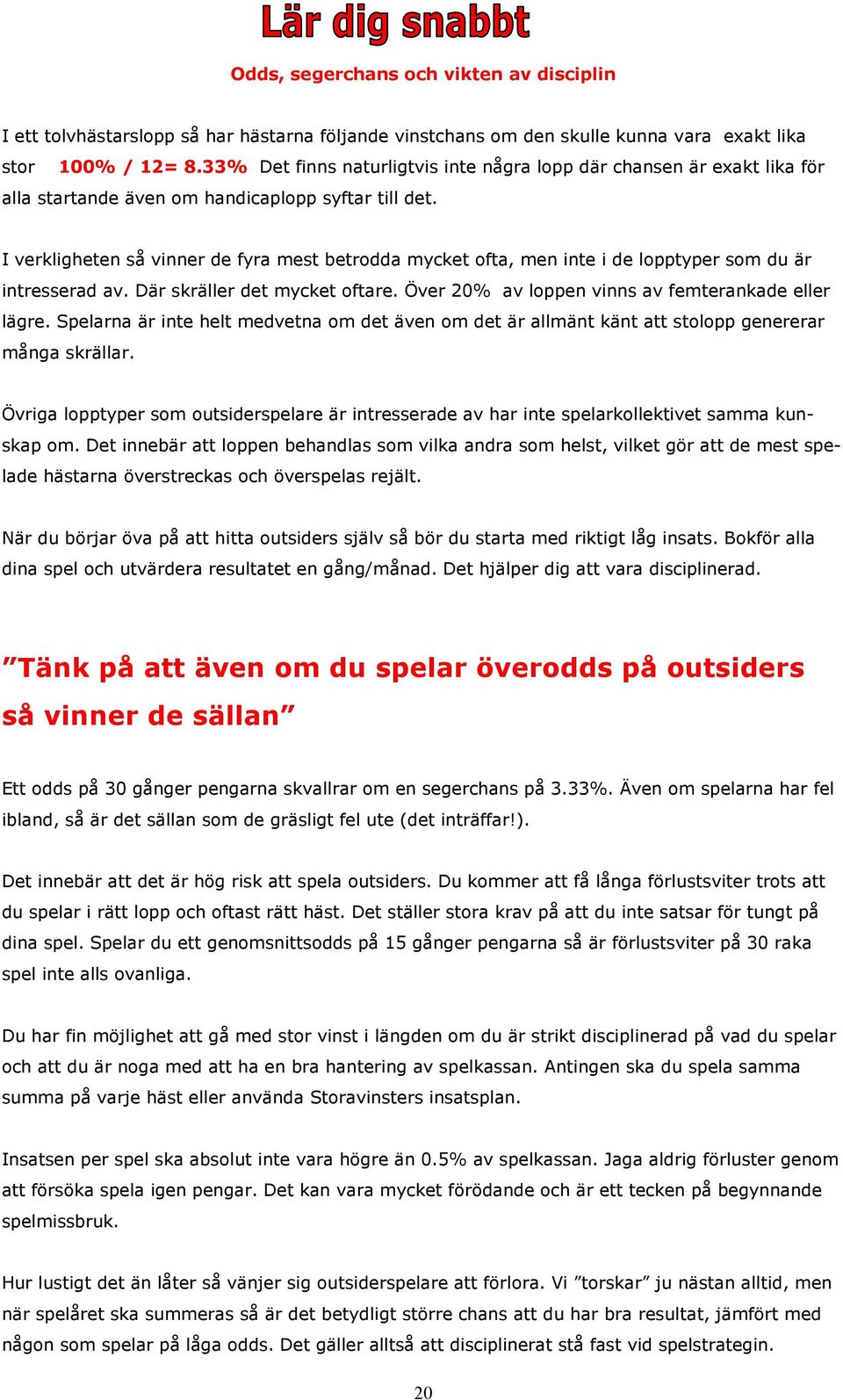 I verkligheten så vinner de fyra mest betrodda mycket ofta, men inte i de lopptyper som du är intresserad av. Där skräller det mycket oftare. Över 20% av loppen vinns av femterankade eller lägre.