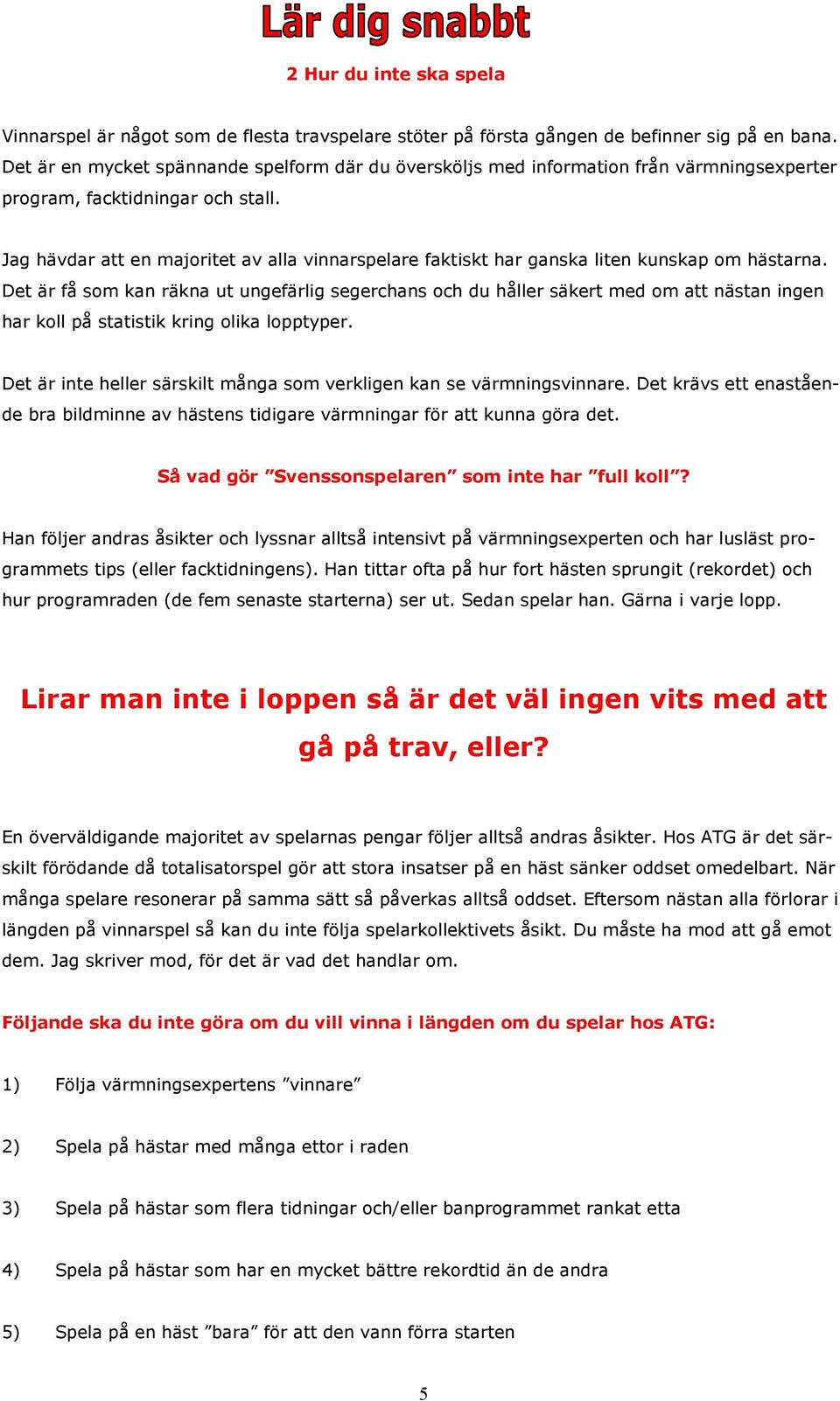 Jag hävdar att en majoritet av alla vinnarspelare faktiskt har ganska liten kunskap om hästarna.