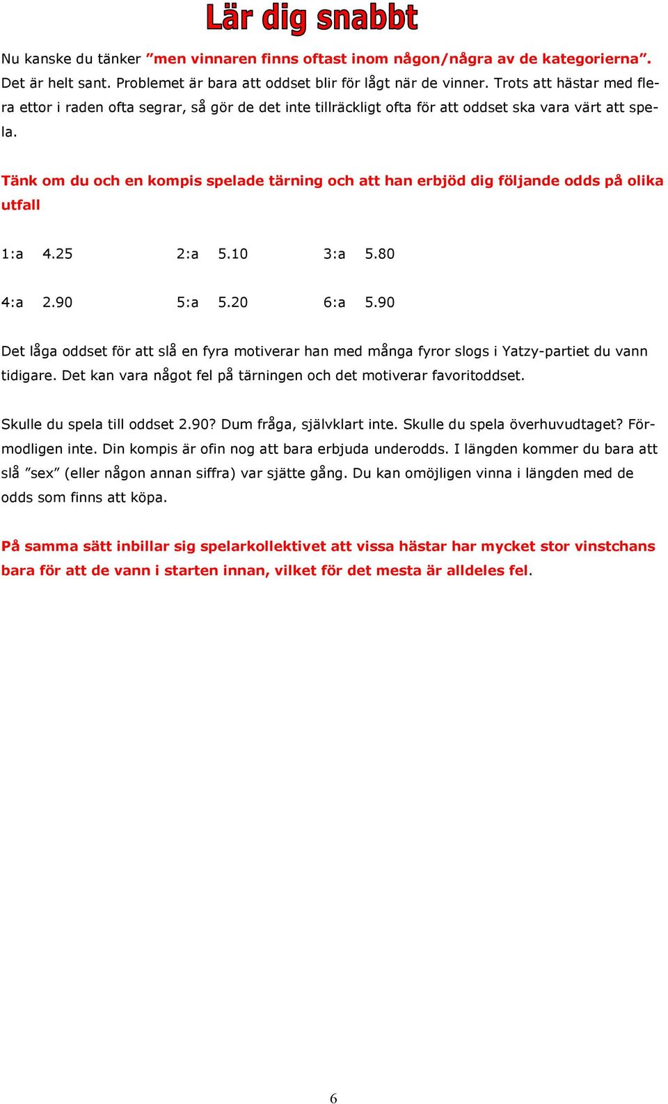 Tänk om du och en kompis spelade tärning och att han erbjöd dig följande odds på olika utfall 1:a 4.25 2:a 5.10 3:a 5.80 4:a 2.90 5:a 5.20 6:a 5.