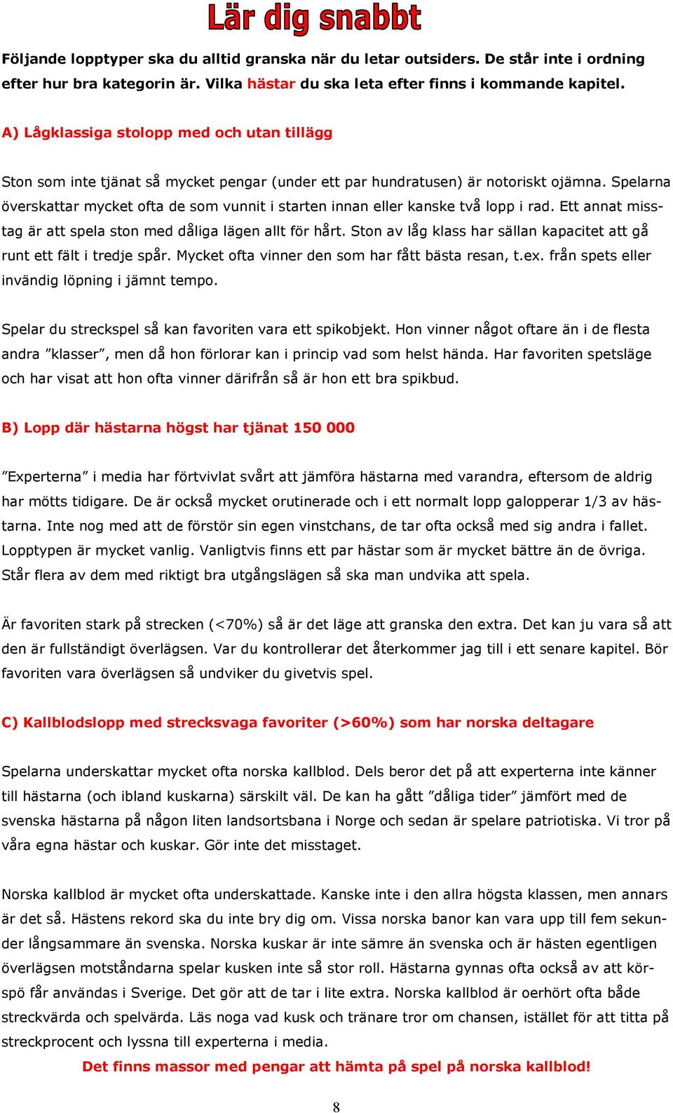 Spelarna överskattar mycket ofta de som vunnit i starten innan eller kanske två lopp i rad. Ett annat misstag är att spela ston med dåliga lägen allt för hårt.