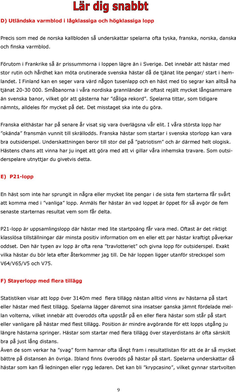 I Finland kan en seger vara värd någon tusenlapp och en häst med tio segrar kan alltså ha tjänat 20-30 000.