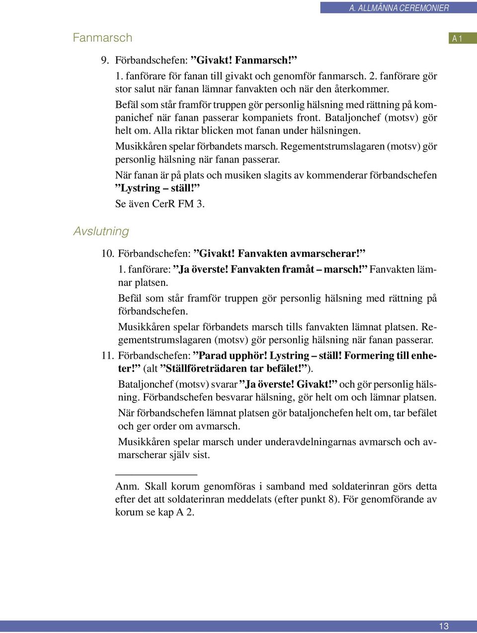 Musikkåren spelar förbandets marsch. Regementstrumslagaren (motsv) gör personlig hälsning när fanan passerar. När fanan är på plats och musiken slagits av kommenderar förbandschefen Lystring ställ!