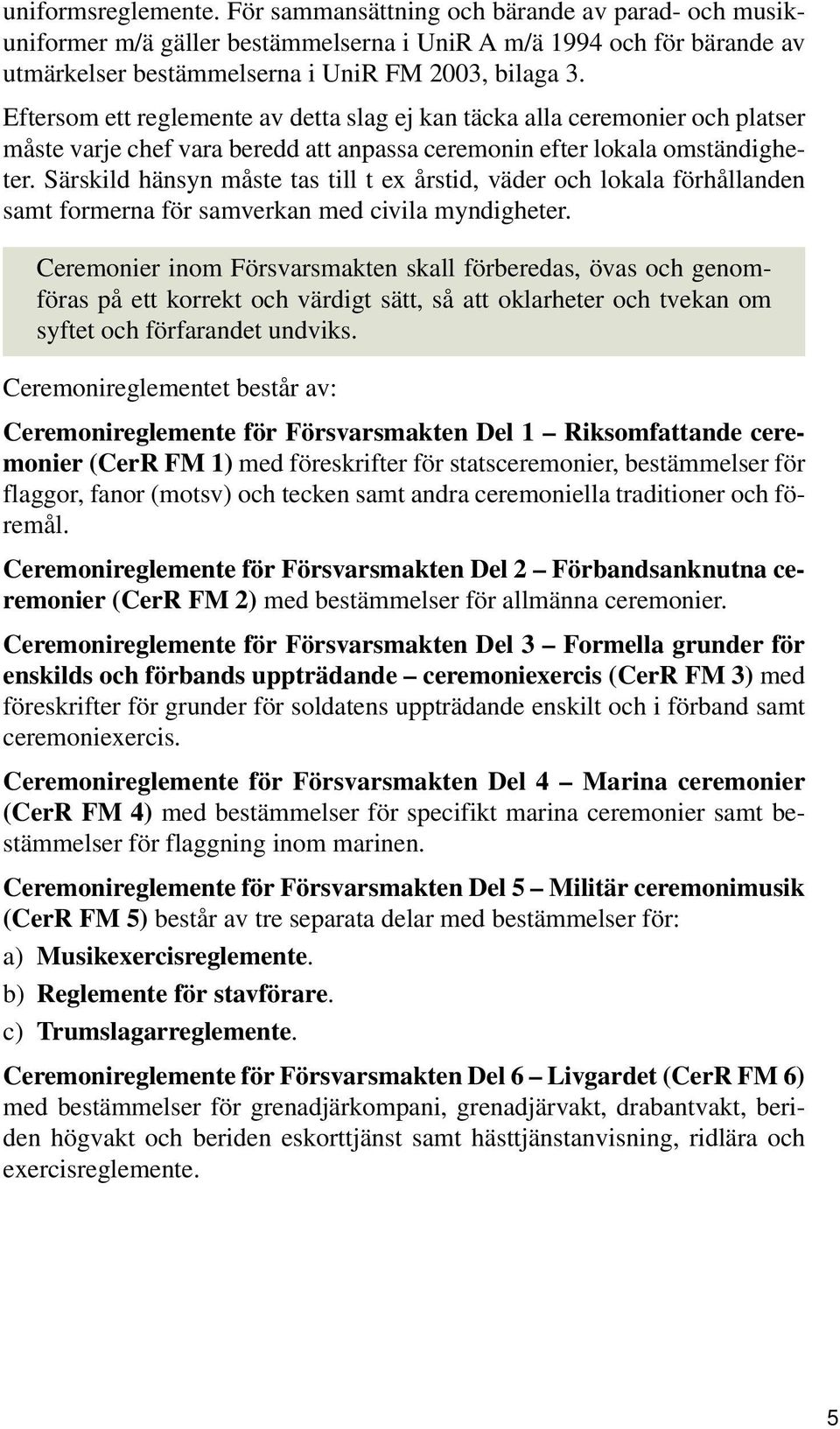 Särskild hänsyn måste tas till t ex årstid, väder och lokala förhållanden samt formerna för samverkan med civila myndigheter.