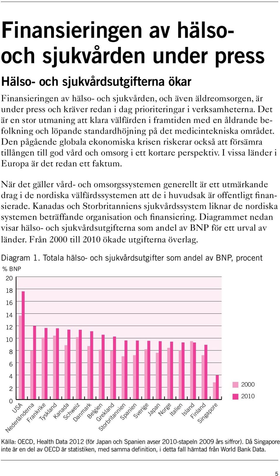 Den pågående globala ekonomiska krisen riskerar också att försämra tillången till god vård och omsorg i ett kortare perspektiv. I vissa länder i Europa är det redan ett faktum.