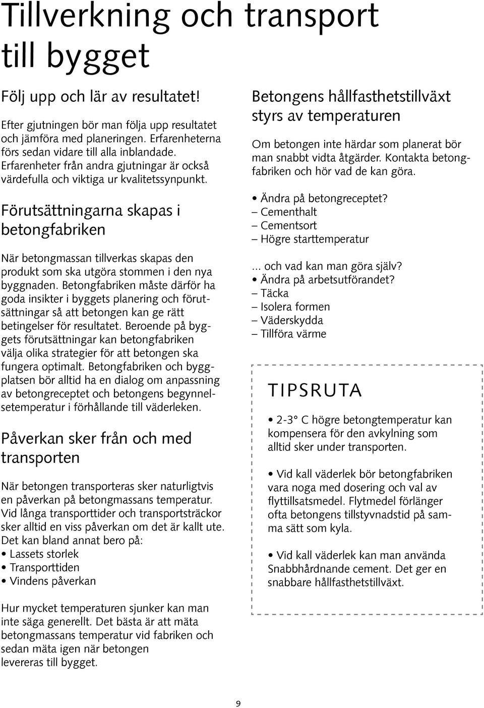 Förutsättningarna skapas i betongfabriken När betongmassan tillverkas skapas den produkt som ska utgöra stommen i den nya byggnaden.