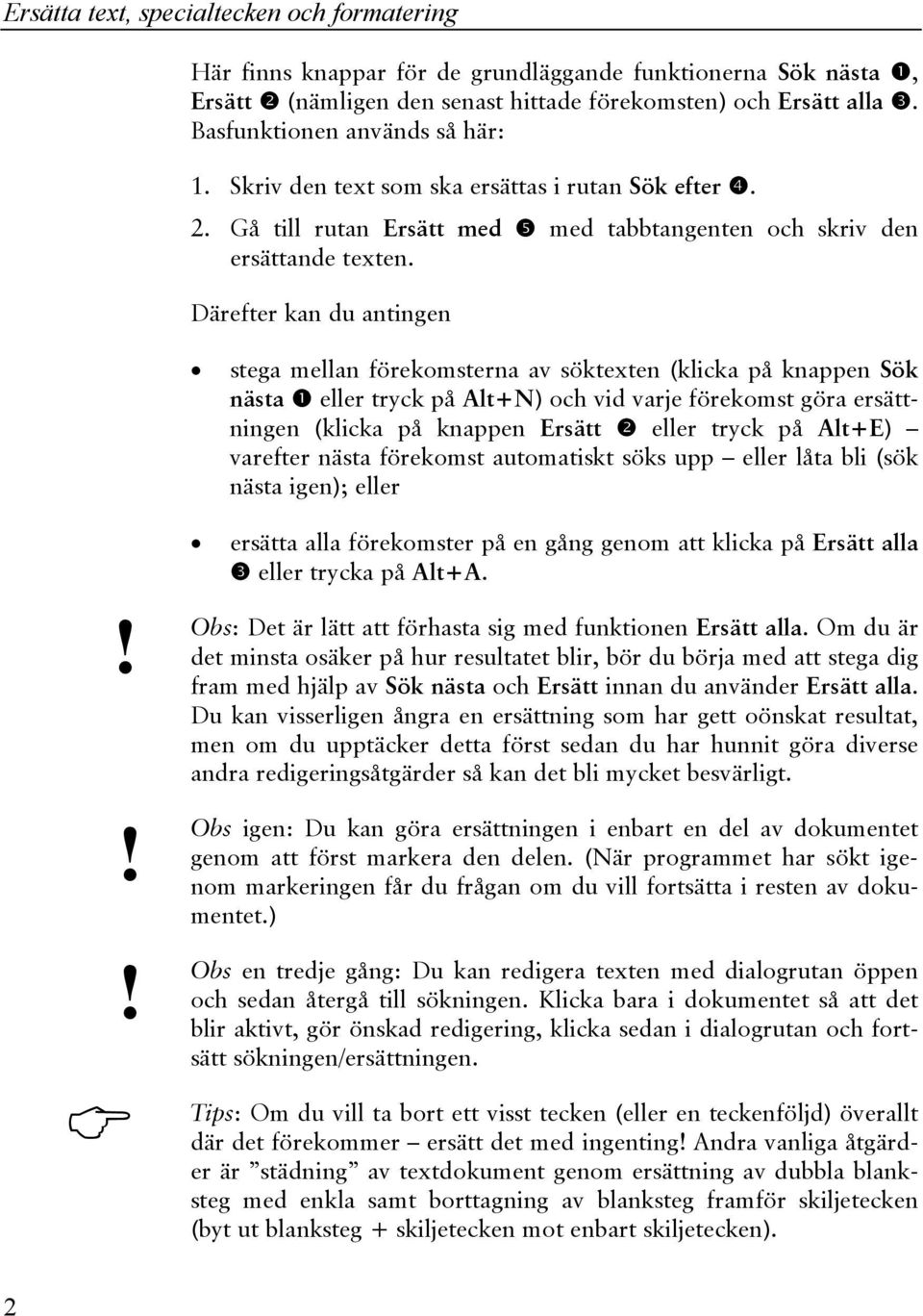 Därefter kan du antingen stega mellan förekomsterna av söktexten (klicka på knappen Sök nästa eller tryck på Alt+N) och vid varje förekomst göra ersättningen (klicka på knappen Ersätt eller tryck på